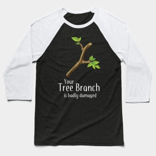 Your Tree Branch is Badly Damaged Baseball T-Shirt